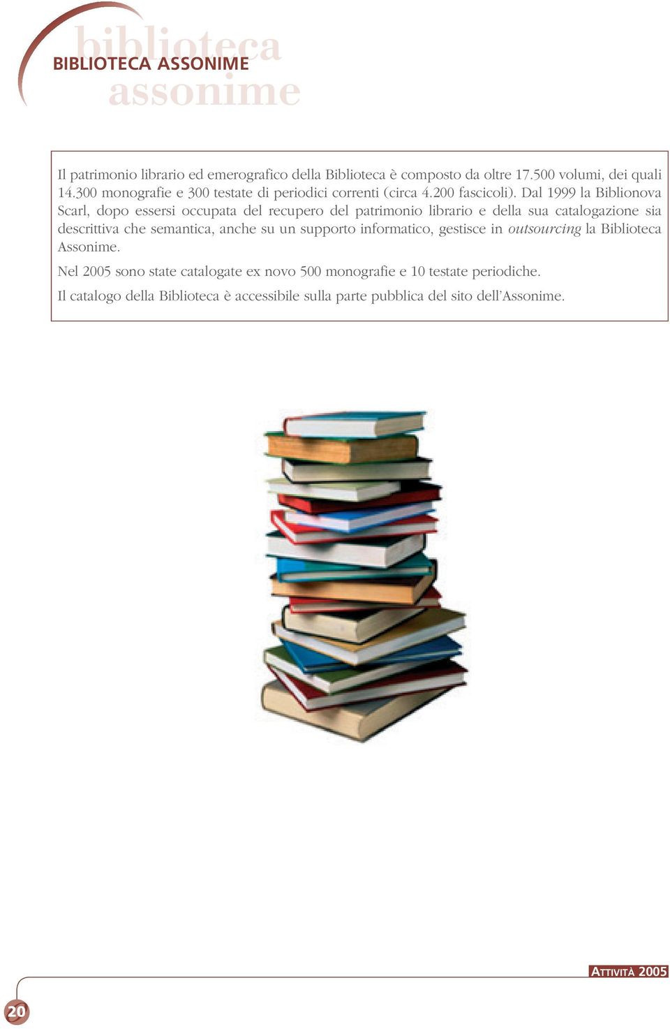 Dal 1999 la Biblionova Scarl, dopo essersi occupata del recupero del patrimonio librario e della sua catalogazione sia descrittiva che semantica, anche su un