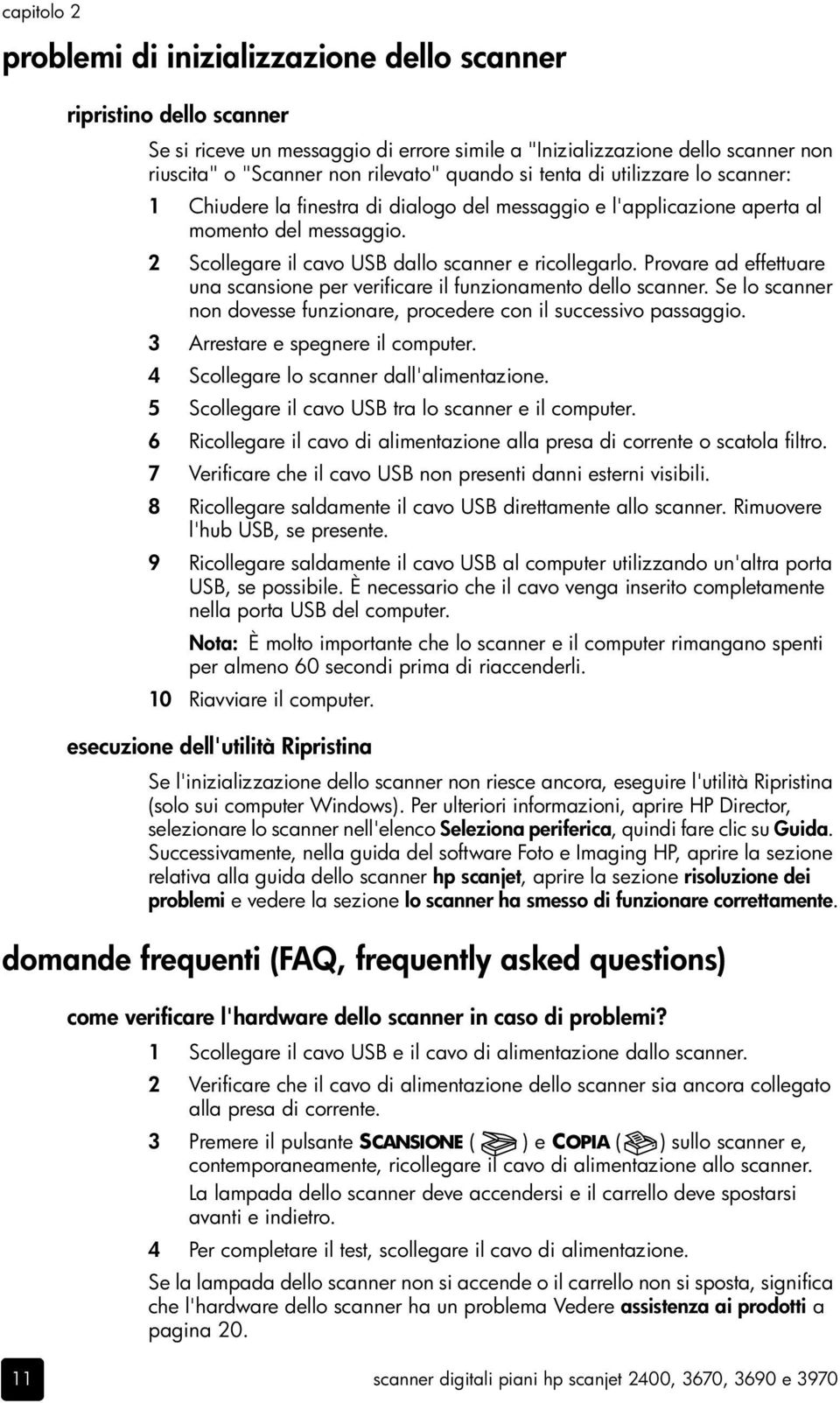 Provare ad effettuare una scansione per verificare il funzionamento dello scanner. Se lo scanner non dovesse funzionare, procedere con il successivo passaggio. 3 Arrestare e spegnere il computer.