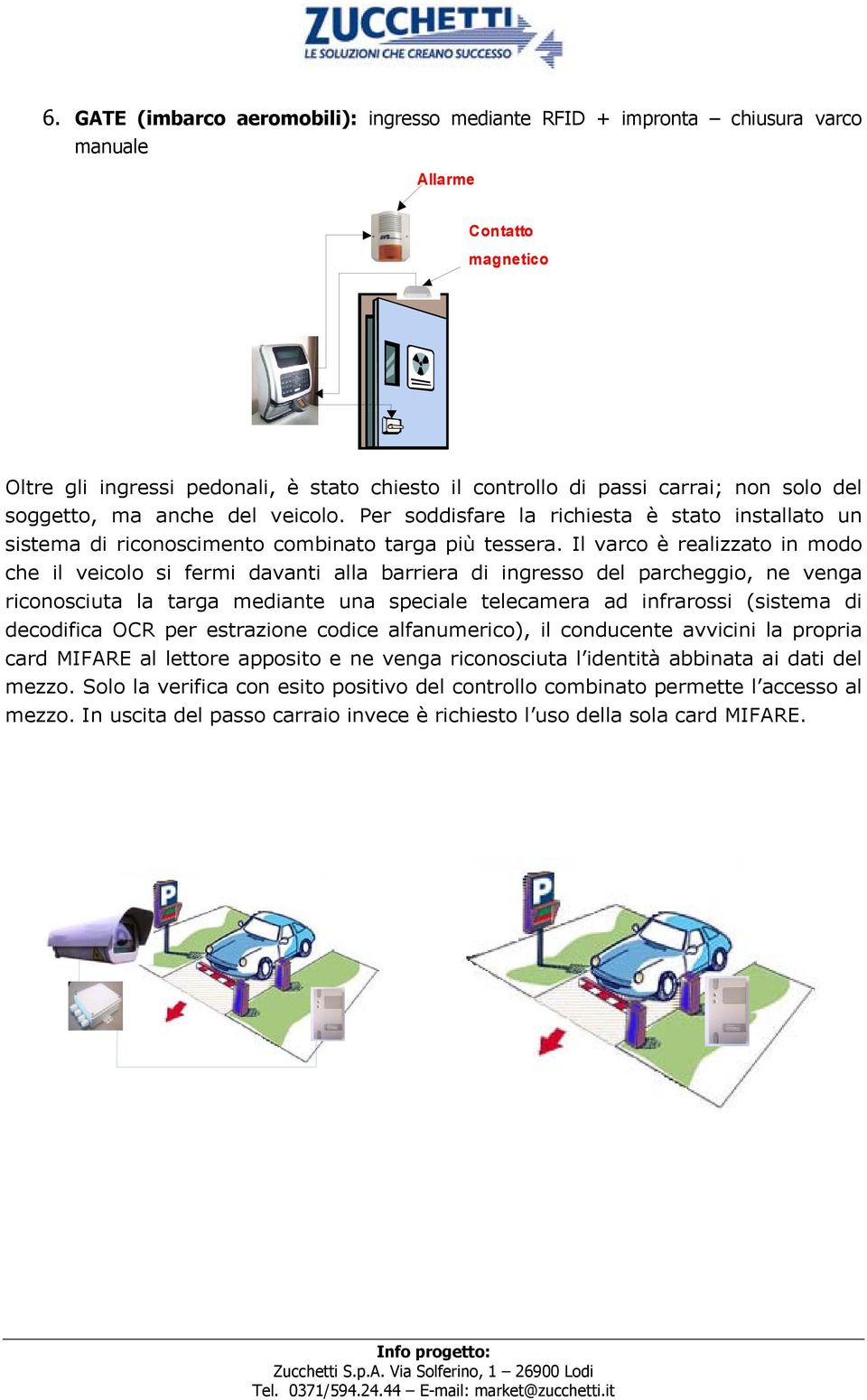 Il varco è realizzato in modo che il veicolo si fermi davanti alla barriera di ingresso del parcheggio, ne venga riconosciuta la targa mediante una speciale telecamera ad infrarossi (sistema di