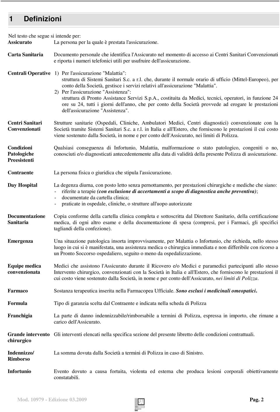 Centrali Operative 1) Per l'assicurazione "Malattia": struttura di Sistemi Sanitari S.c. a r.l. che, durante il normale orario di ufficio (Mittel-Europeo), per conto della Società, gestisce i servizi relativi all'assicurazione "Malattia".