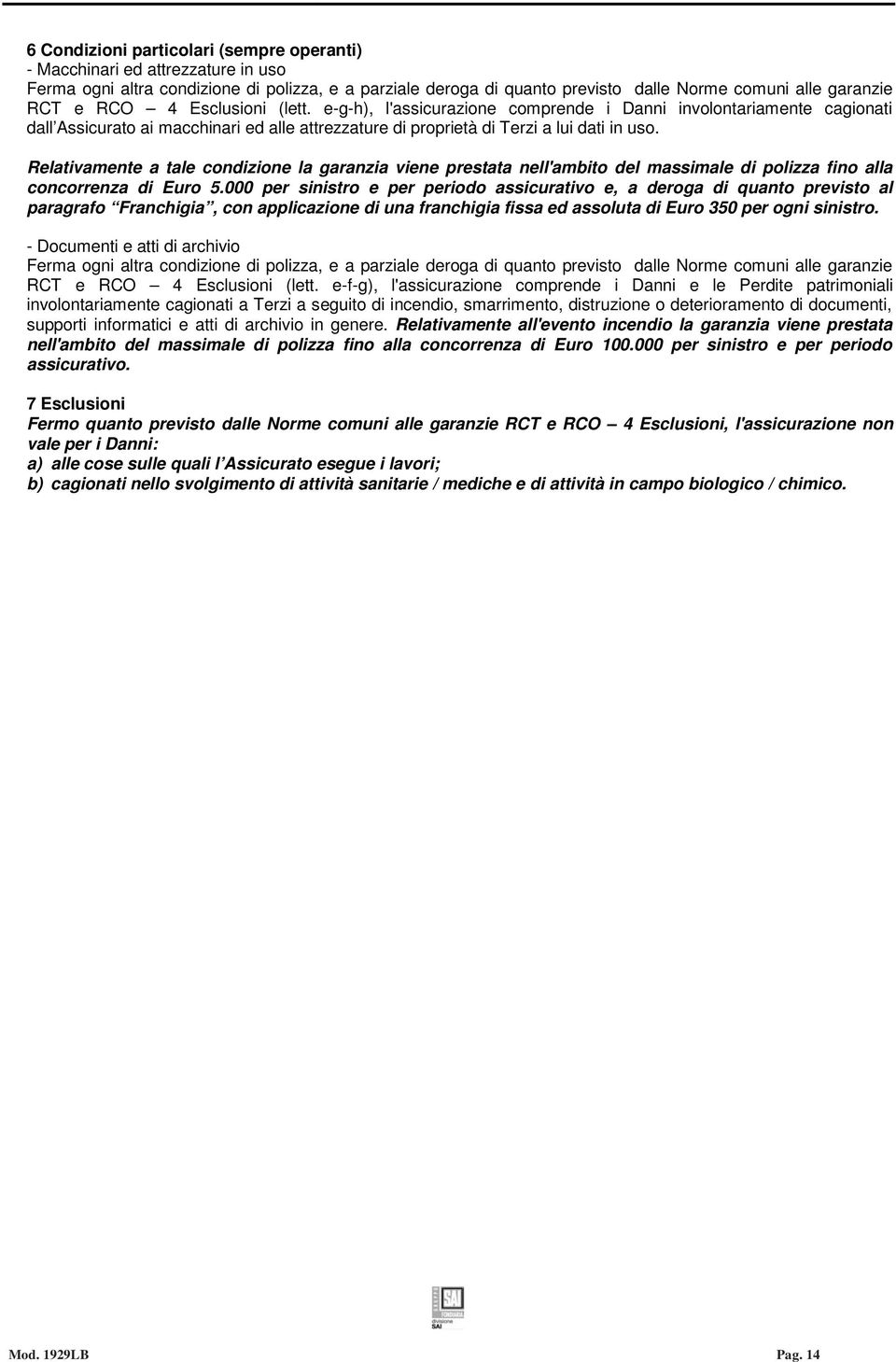 Relativamente a tale condizione la garanzia viene prestata nell'ambito del massimale di polizza fino alla concorrenza di Euro 5.