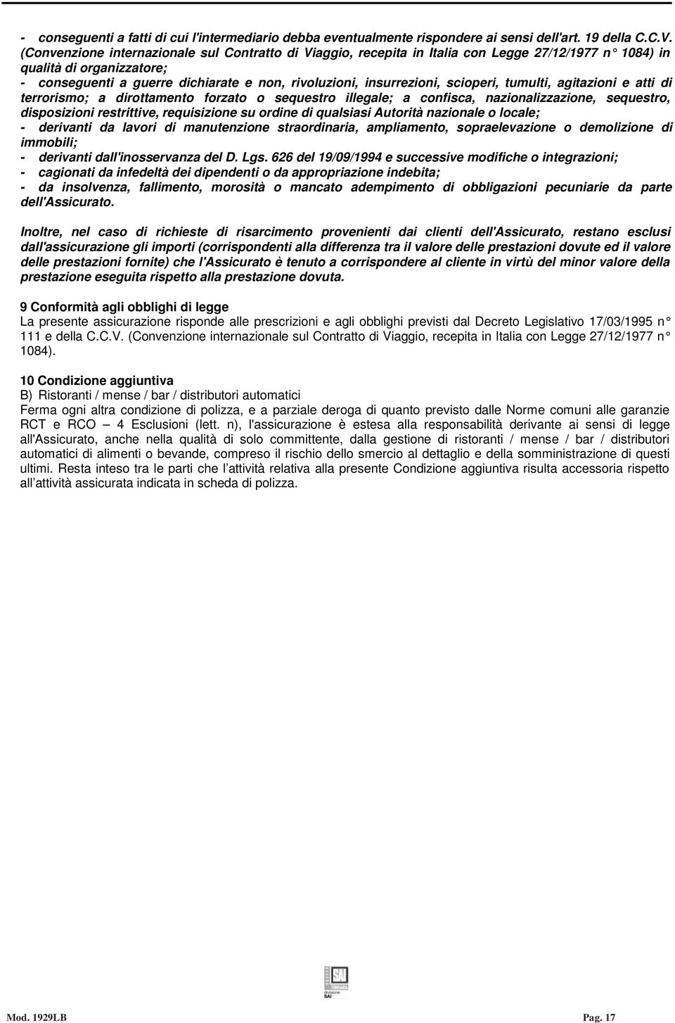 scioperi, tumulti, agitazioni e atti di terrorismo; a dirottamento forzato o sequestro illegale; a confisca, nazionalizzazione, sequestro, disposizioni restrittive, requisizione su ordine di