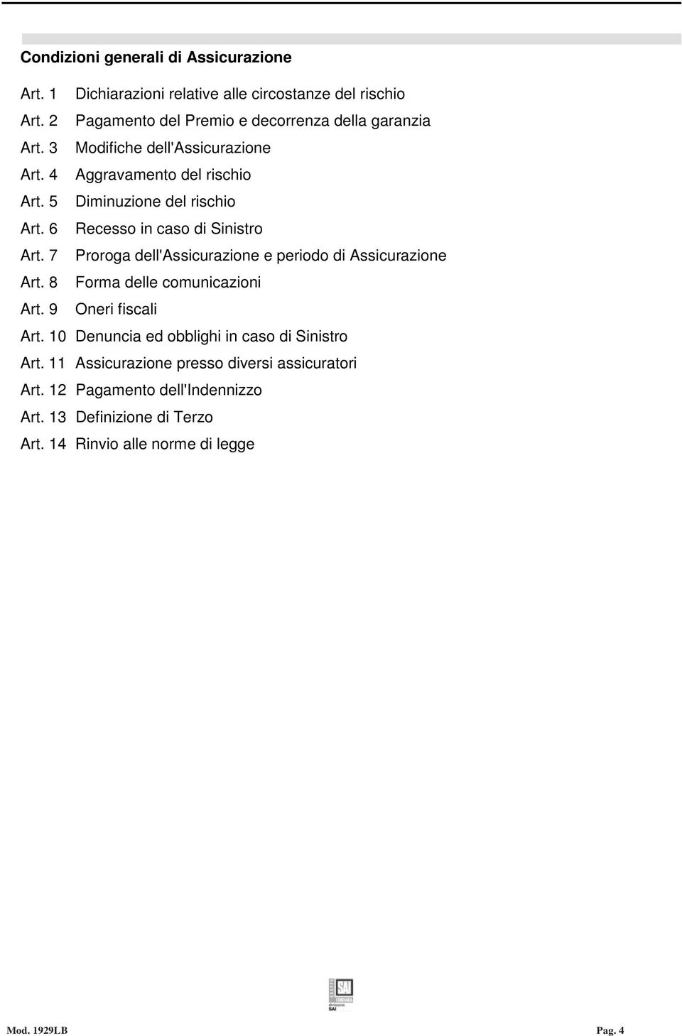 6 Recesso in caso di Sinistro Art. 7 Proroga dell'assicurazione e periodo di Assicurazione Art. 8 Forma delle comunicazioni Art. 9 Oneri fiscali Art.