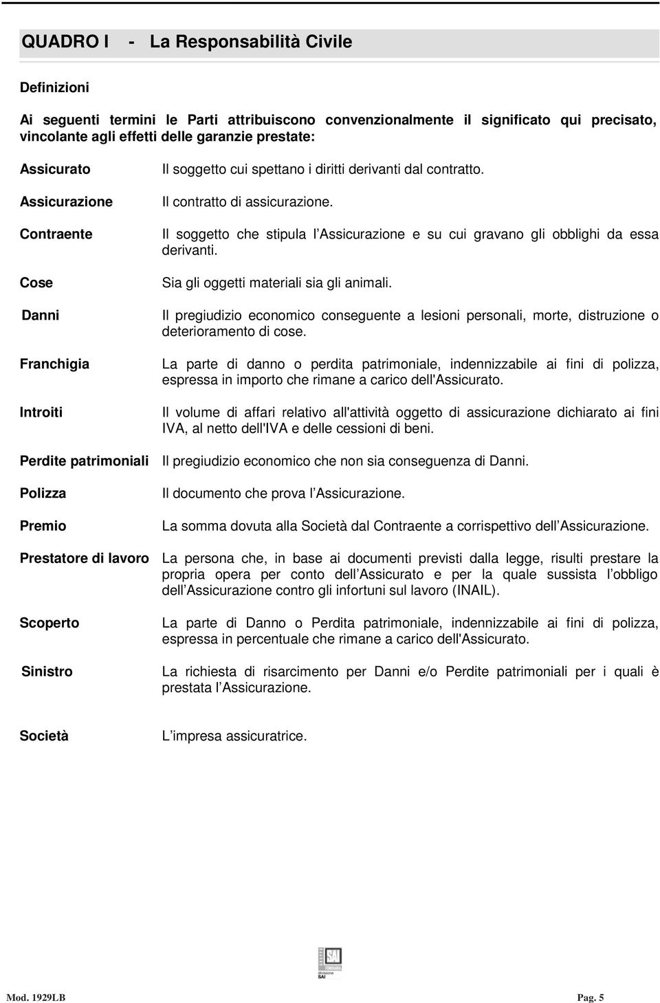 Il soggetto che stipula l Assicurazione e su cui gravano gli obblighi da essa derivanti. Sia gli oggetti materiali sia gli animali.