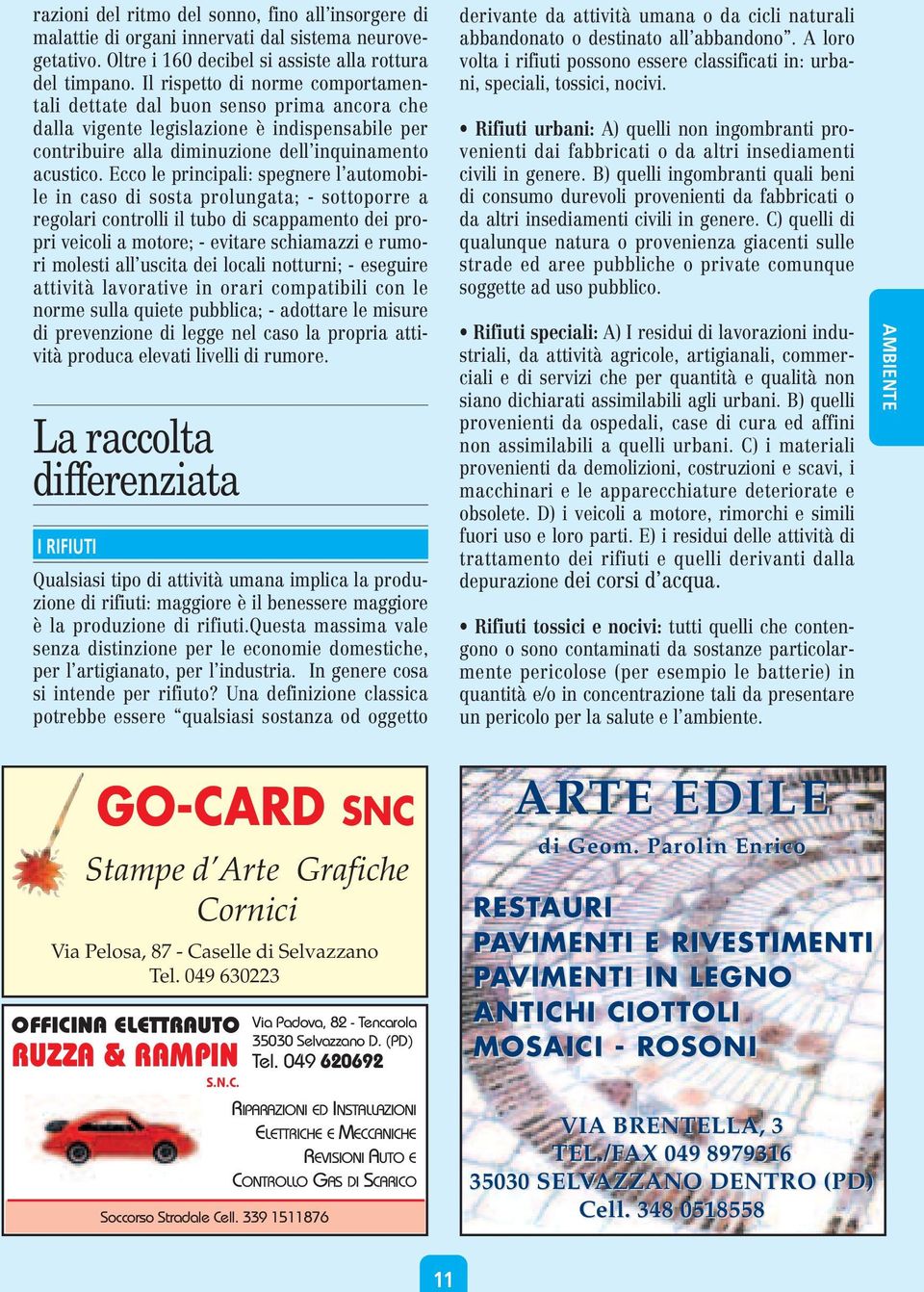 Ecco le principali: spegnere l automobile in caso di sosta prolungata; - sottoporre a regolari controlli il tubo di scappamento dei propri veicoli a motore; - evitare schiamazzi e rumori molesti all