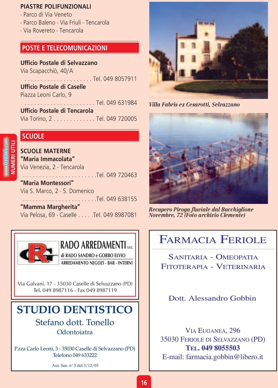 ......................Tel. 049 720463 Maria Montessori Via S. Marco, 2 - S. Domenico.......................Tel. 049 638155 Mamma Margherita Via Pelosa, 69 - Caselle.....Tel. 049 8987081 Villa Fabris ex Cesarotti, Selvazzano Recupero Piroga fluviale dal Bacchiglione Novembre, 72 (Foto archivio Clemente) RADO ARREDAMENTI S.