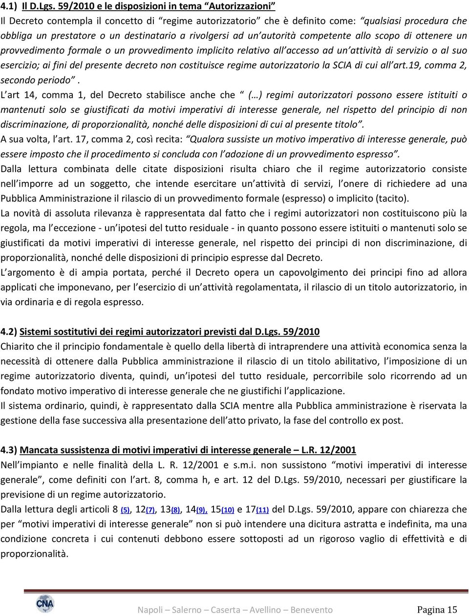 rivolgersi ad un autorità competente allo scopo di ottenere un provvedimento formale o un provvedimento implicito relativo all accesso ad un attività di servizio o al suo esercizio; ai fini del