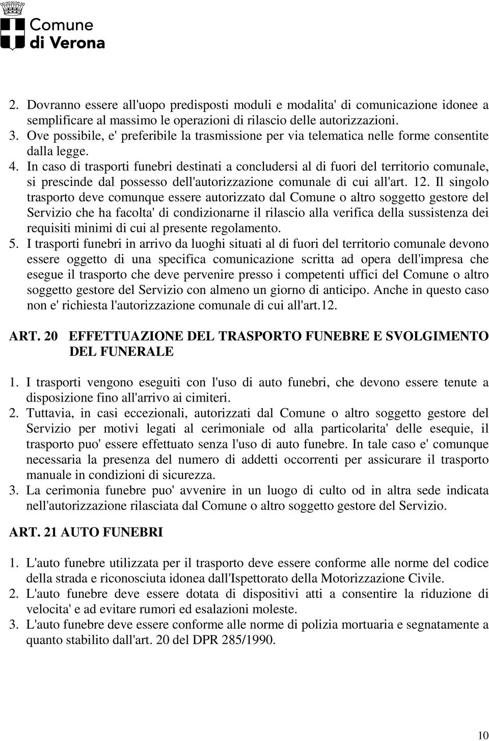 In caso di trasporti funebri destinati a concludersi al di fuori del territorio comunale, si prescinde dal possesso dell'autorizzazione comunale di cui all'art. 12.