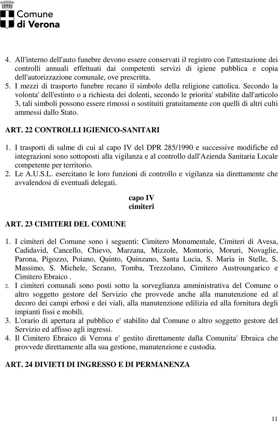 Secondo la volonta' dell'estinto o a richiesta dei dolenti, secondo le priorita' stabilite dall'articolo 3, tali simboli possono essere rimossi o sostituiti gratuitamente con quelli di altri culti