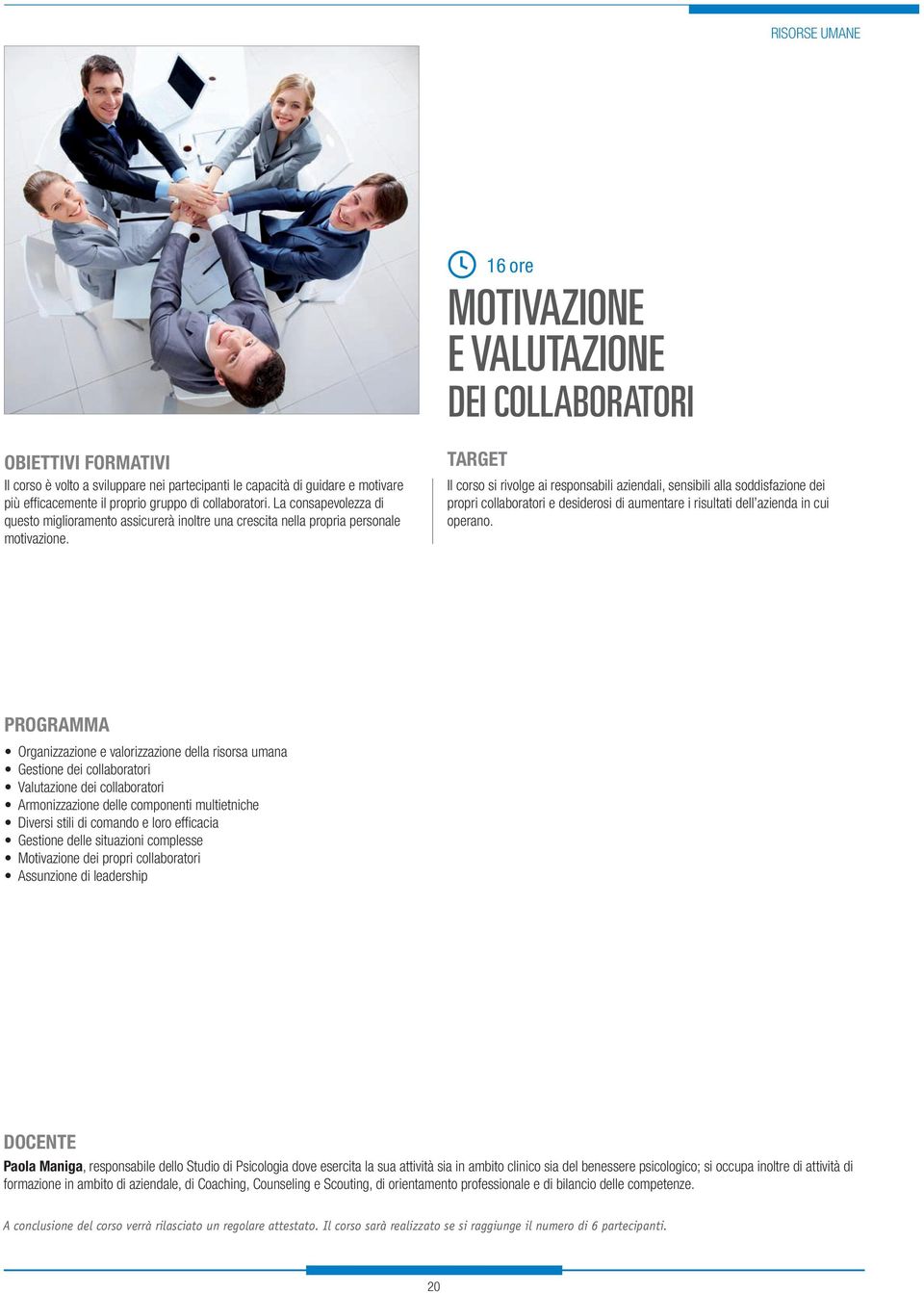 Il corso si rivolge ai responsabili aziendali, sensibili alla soddisfazione dei propri collaboratori e desiderosi di aumentare i risultati dell azienda in cui operano.