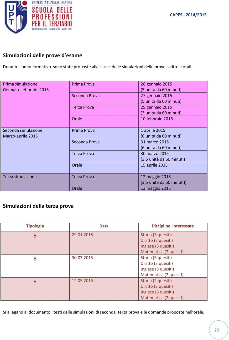 gennaio 2015 (3 unità da 60 minuti) Orale 10 febbraio 2015 Prima Prova 1 aprile 2015 (6 unità da 60 minuti) Seconda Prova 31 marzo 2015 (6 unità da 60 minuti) Terza Prova 30 marzo 2015 (3,5 unità da