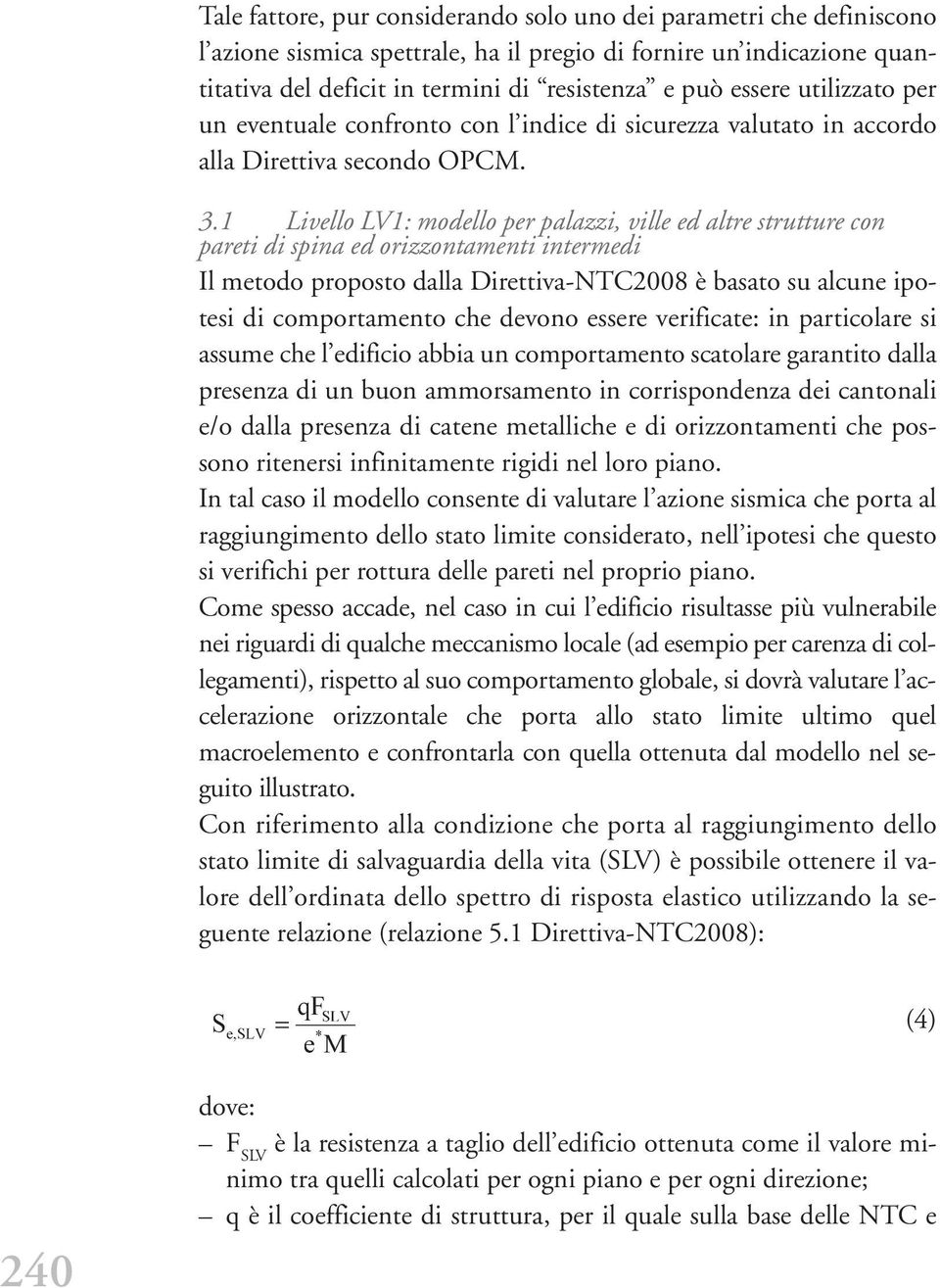 1 Livello LV1: modello per palazzi, ville ed altre strutture con pareti di spina ed orizzontamenti intermedi Il metodo proposto dalla Direttiva-NTC2008 è basato su alcune ipotesi di comportamento che