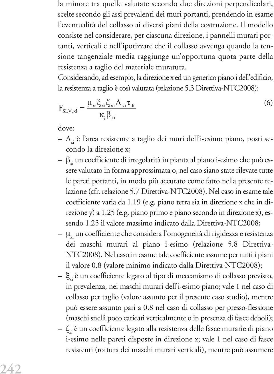 Il modello consiste nel considerare, per ciascuna direzione, i pannelli murari portanti, verticali e nell ipotizzare che il collasso avvenga quando la tensione tangenziale media raggiunge un