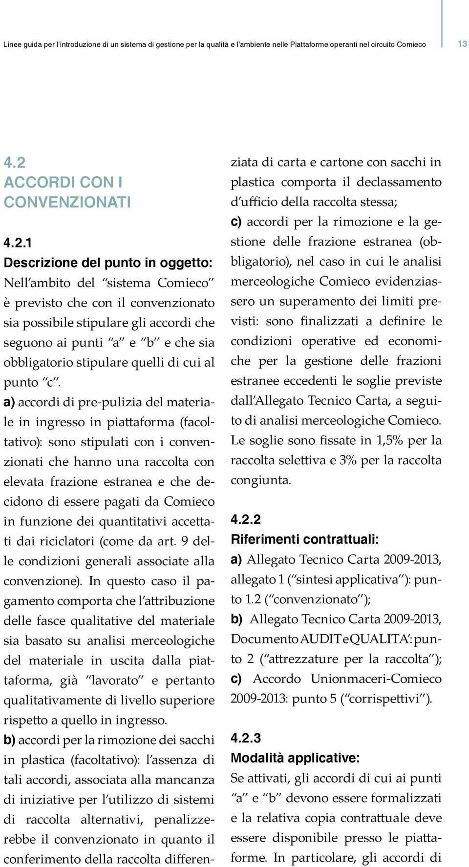 1 Descrizione del punto in oggetto: Nell ambito del sistema Comieco è previsto che con il convenzionato sia possibile stipulare gli accordi che seguono ai punti a e b e che sia obbligatorio stipulare