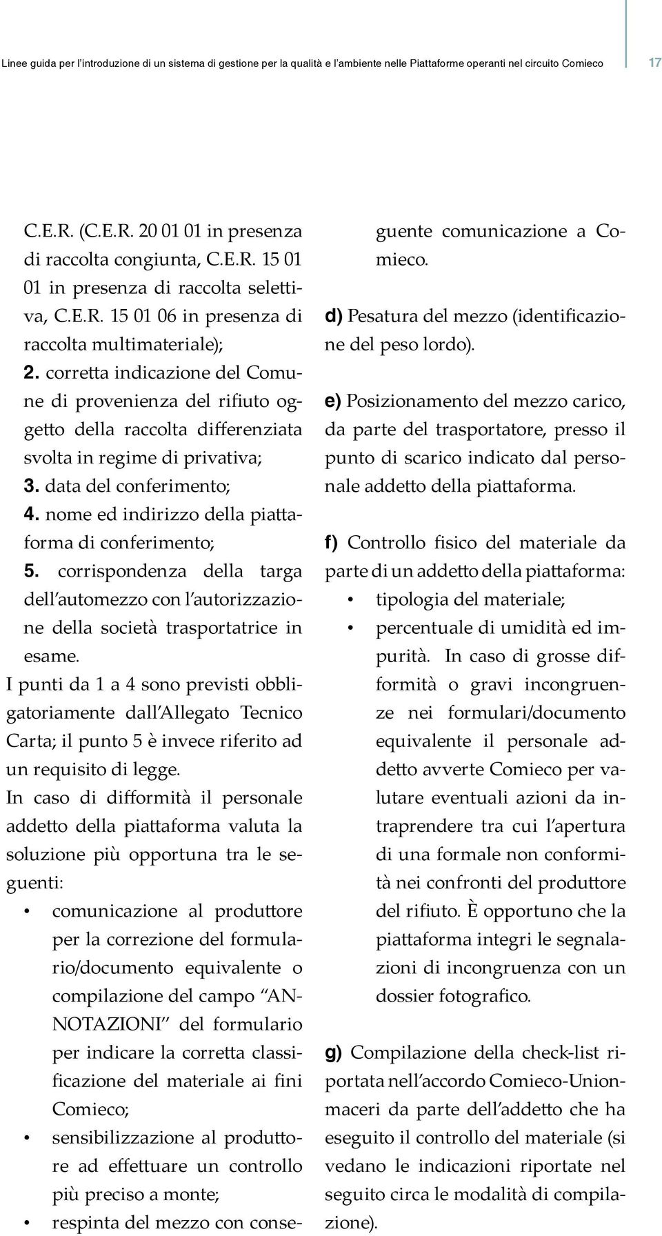 data del conferimento; 4. nome ed indirizzo della piattaforma di conferimento; 5. corrispondenza della targa dell automezzo con l autorizzazione della società trasportatrice in esame.