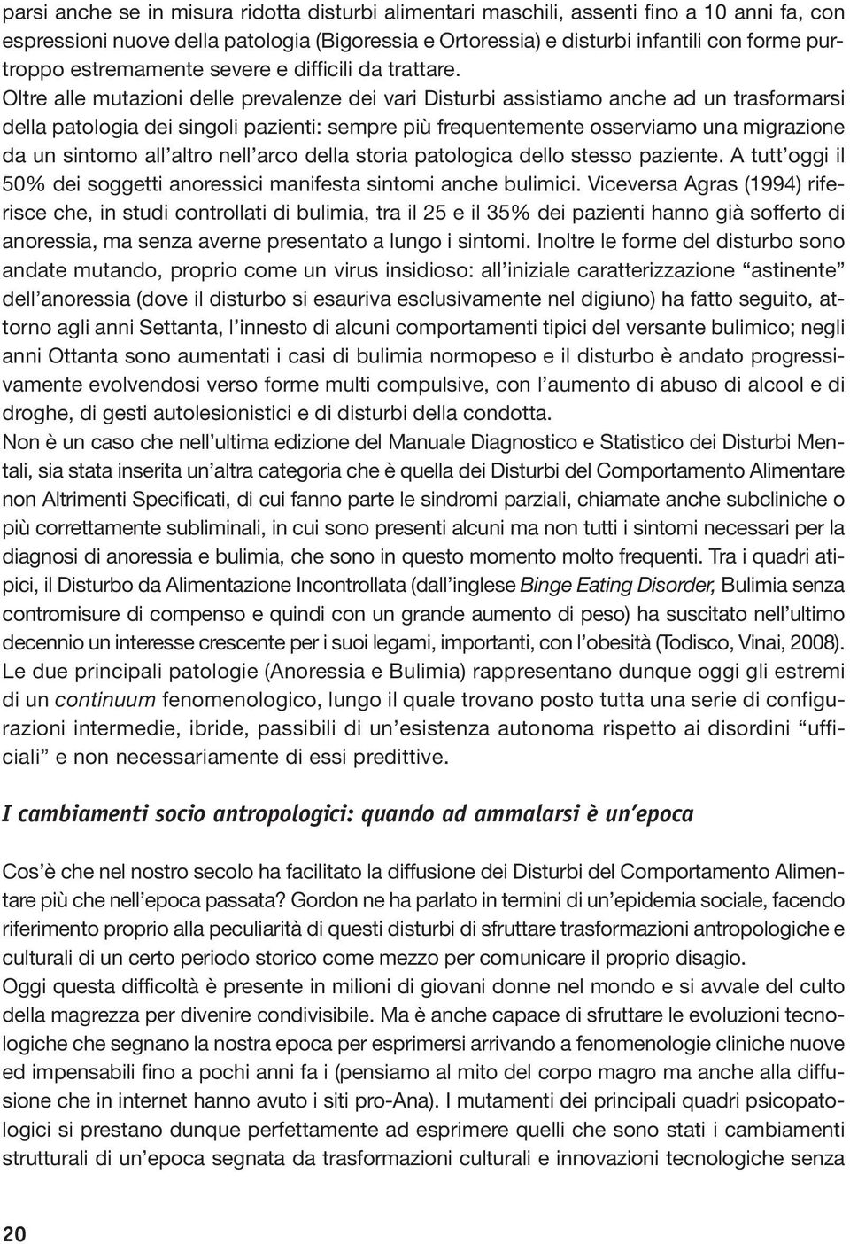 Oltre alle mutazioni delle prevalenze dei vari Disturbi assistiamo anche ad un trasformarsi della patologia dei singoli pazienti: sempre più frequentemente osserviamo una migrazione da un sintomo all