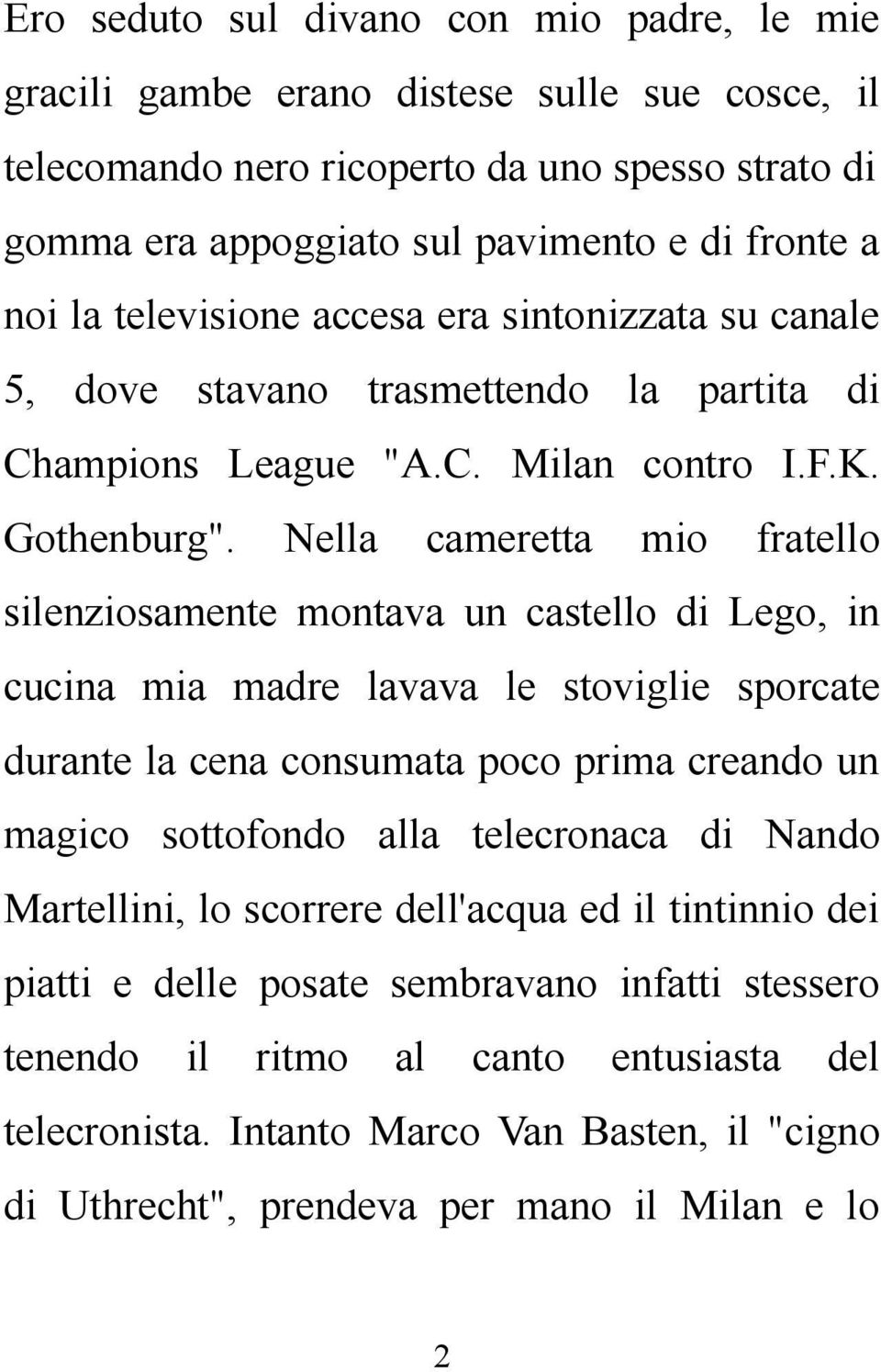 Nella cameretta mio fratello silenziosamente montava un castello di Lego, in cucina mia madre lavava le stoviglie sporcate durante la cena consumata poco prima creando un magico sottofondo alla