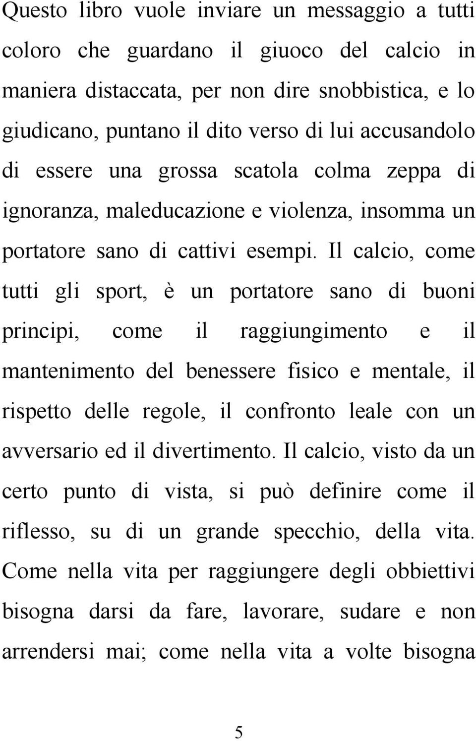 Il calcio, come tutti gli sport, è un portatore sano di buoni principi, come il raggiungimento e il mantenimento del benessere fisico e mentale, il rispetto delle regole, il confronto leale con un