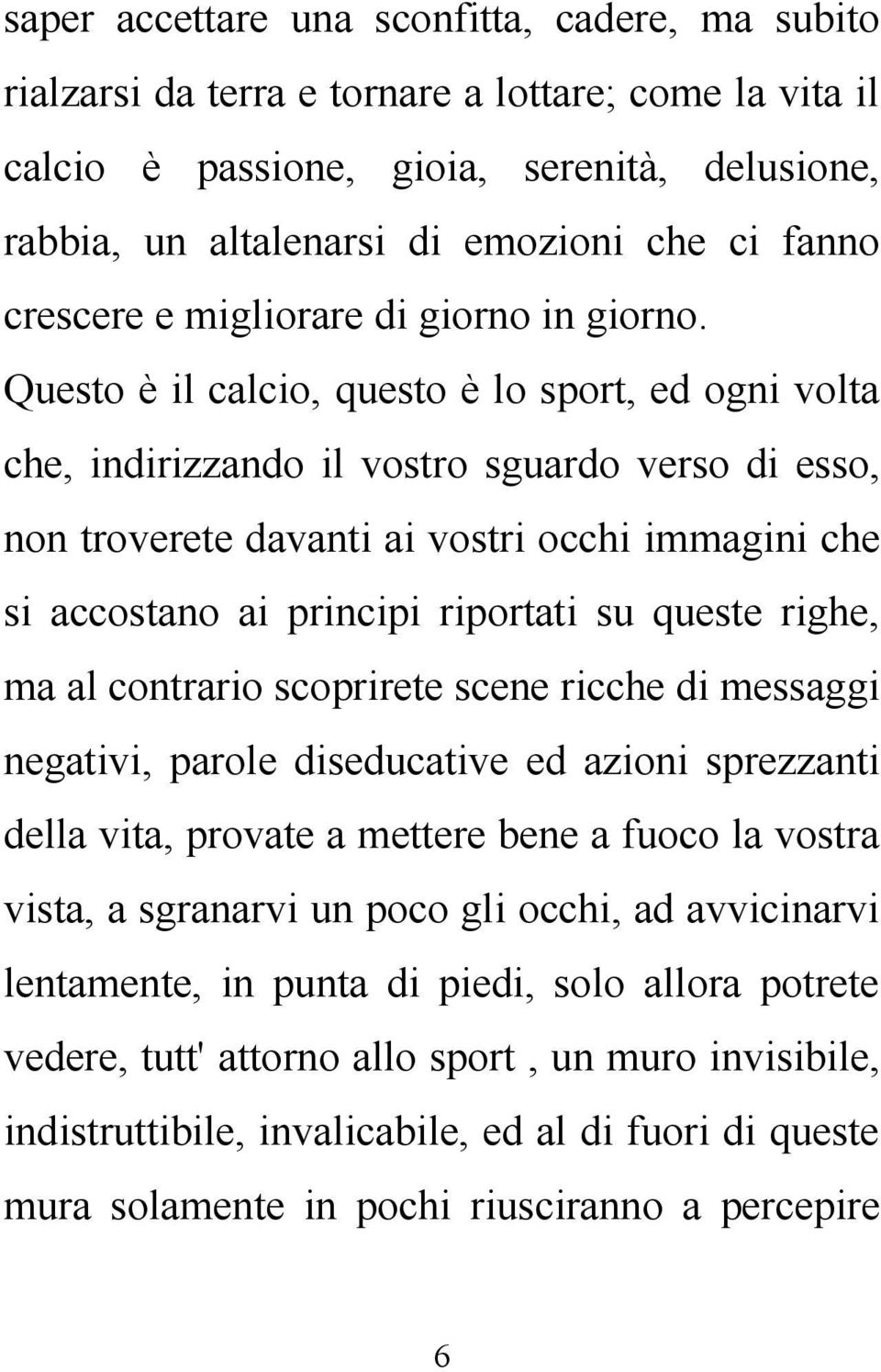 Questo è il calcio, questo è lo sport, ed ogni volta che, indirizzando il vostro sguardo verso di esso, non troverete davanti ai vostri occhi immagini che si accostano ai principi riportati su queste