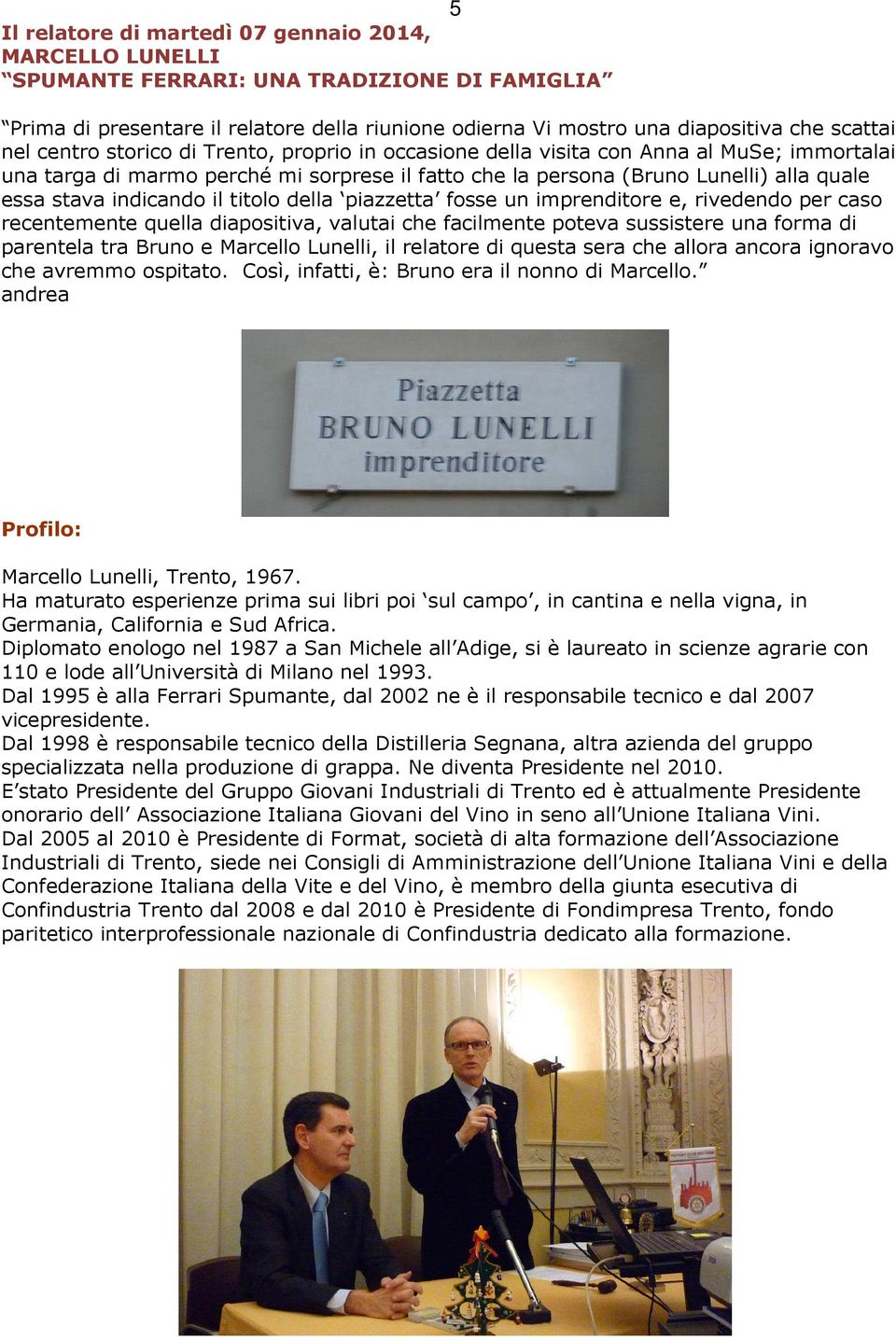 indicando il titolo della piazzetta fosse un imprenditore e, rivedendo per caso recentemente quella diapositiva, valutai che facilmente poteva sussistere una forma di parentela tra Bruno e Marcello