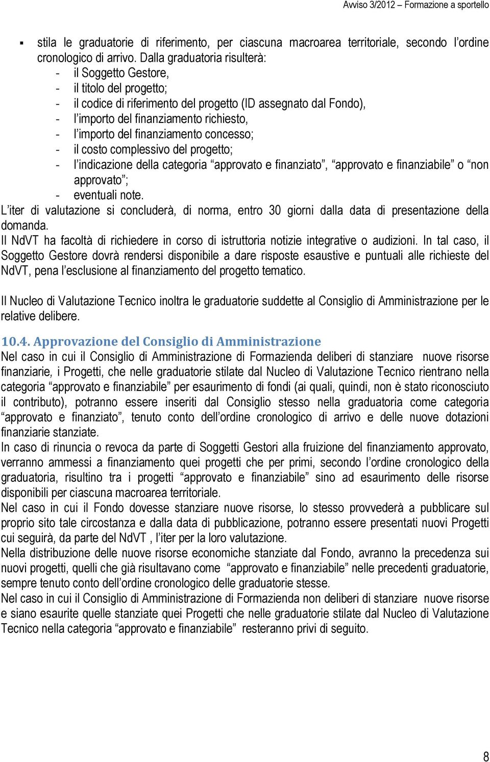 del finanziamento concesso; - il costo complessivo del progetto; - l indicazione della categoria approvato e finanziato, approvato e finanziabile o non approvato ; - eventuali note.