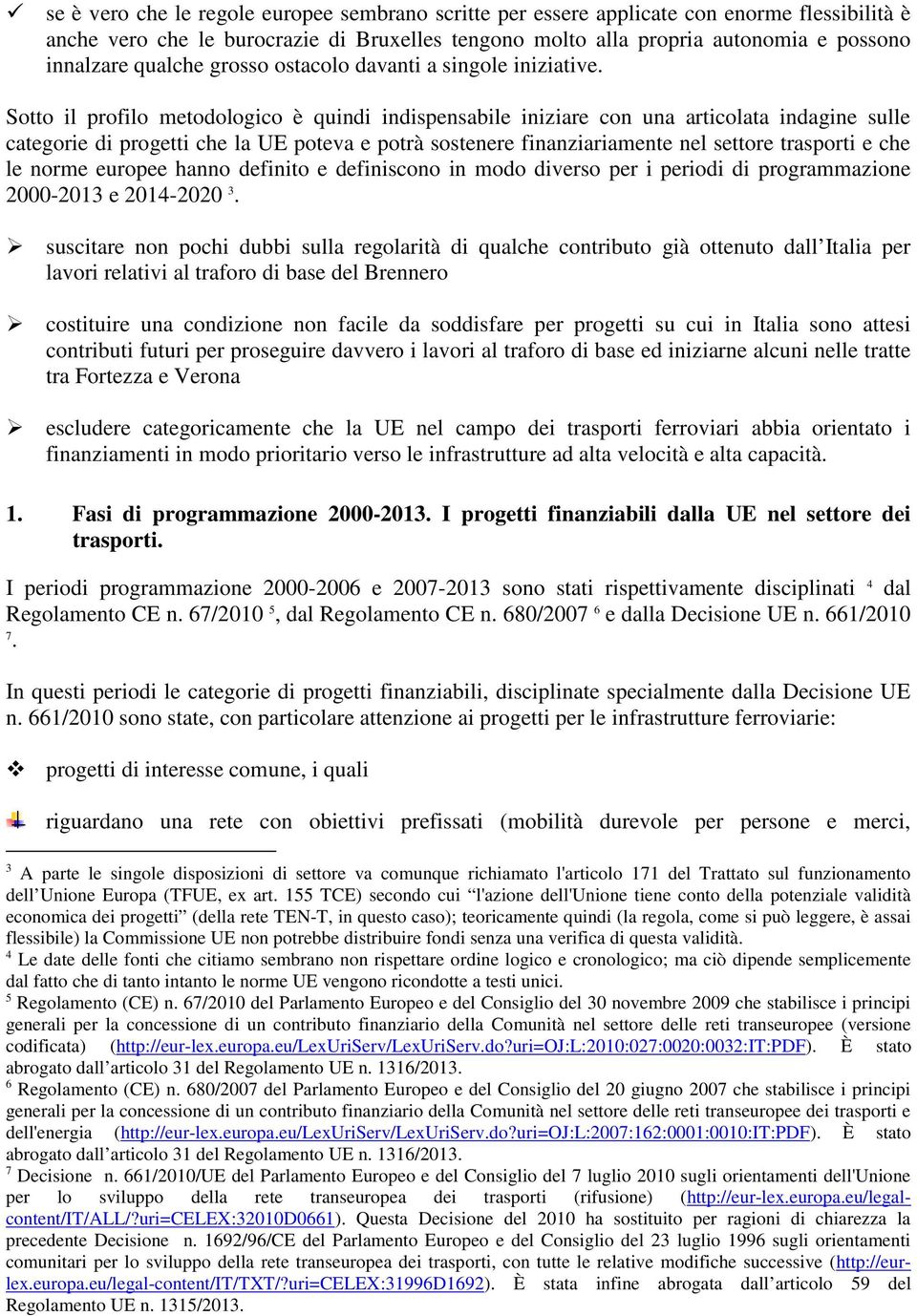 Sotto il profilo metodologico è quindi indispensabile iniziare con una articolata indagine sulle categorie di progetti che la UE poteva e potrà sostenere finanziariamente nel settore trasporti e che