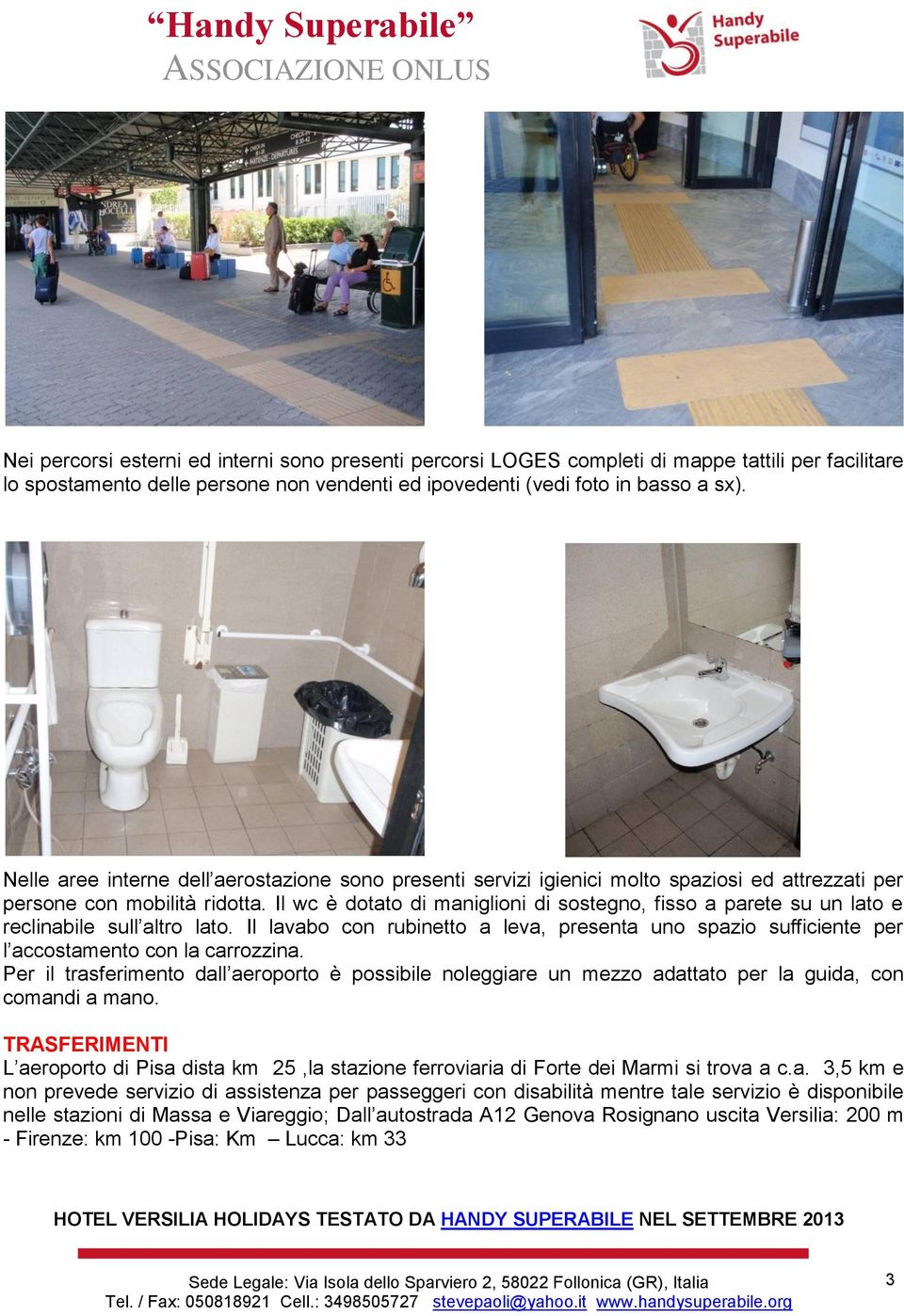 Il wc è dotato di maniglioni di sostegno, fisso a parete su un lato e reclinabile sull altro lato. Il lavabo con rubinetto a leva, presenta uno spazio sufficiente per l accostamento con la carrozzina.