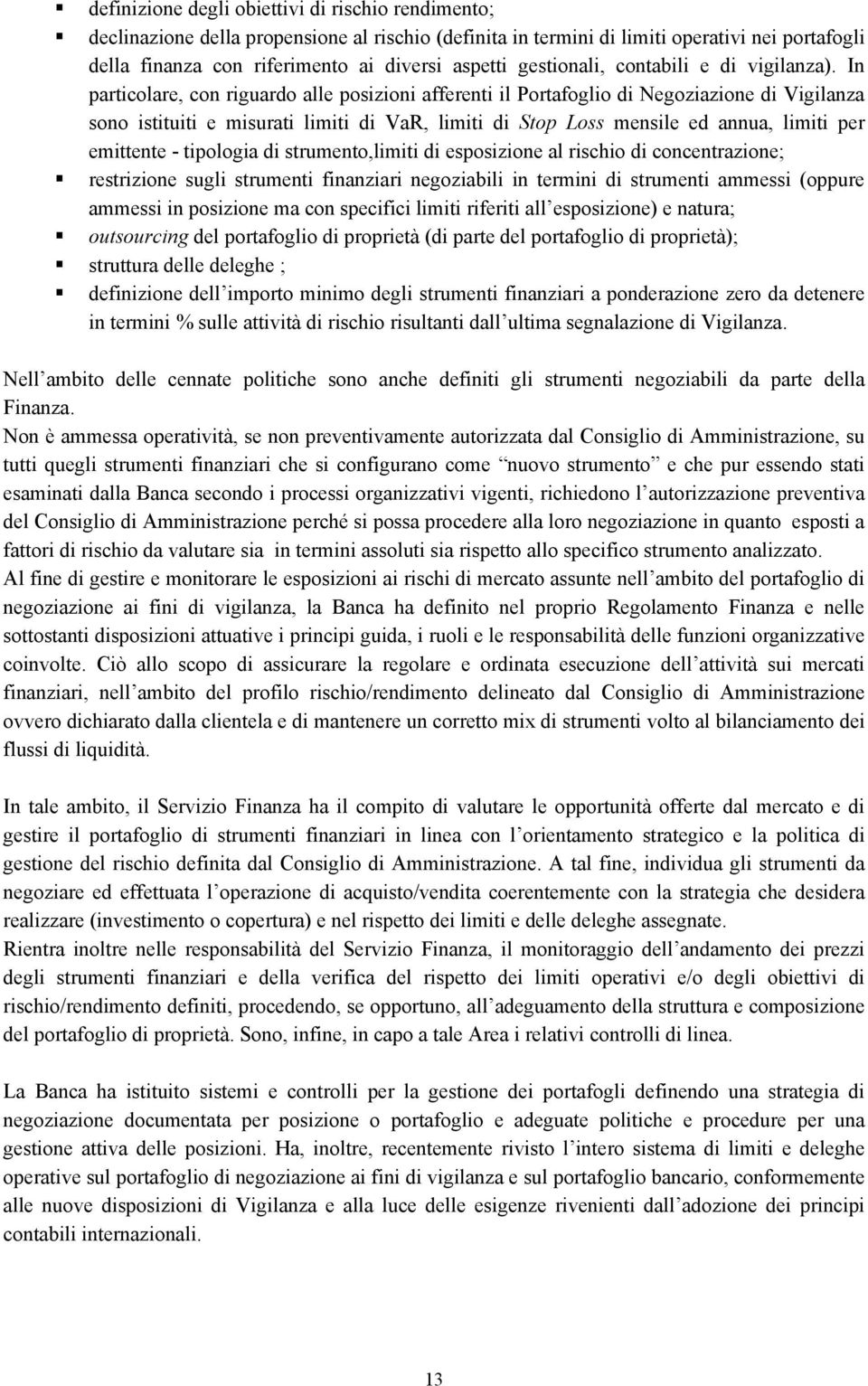 In particolare, con riguardo alle posizioni afferenti il Portafoglio di Negoziazione di Vigilanza sono istituiti e misurati limiti di VaR, limiti di Stop Loss mensile ed annua, limiti per emittente -