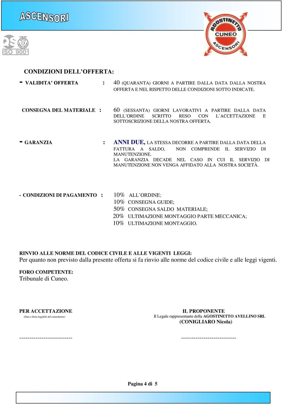 - GARANZIA : ANNI DUE, LA STESSA DECORRE A PARTIRE DALLA DATA DELLA FATTURA A SALDO, NON COMPRENDE IL SERVIZIO DI MANUTENZIONE.