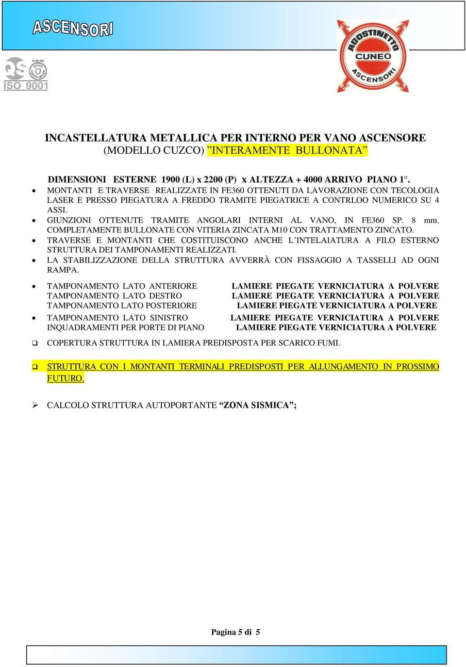 GIUNZIONI OTTENUTE TRAMITE ANGOLARI INTERNI AL VANO, IN FE360 SP. 8 mm. COMPLETAMENTE BULLONATE CON VITERIA ZINCATA M10 CON TRATTAMENTO ZINCATO.