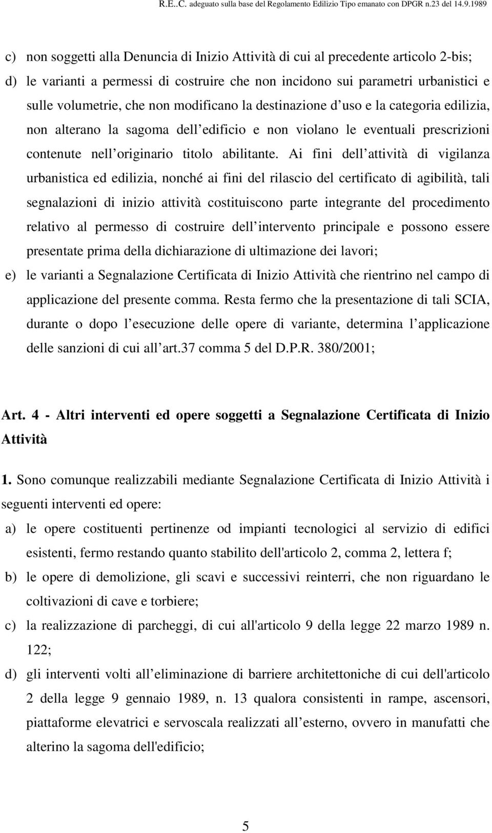 Ai fini dell attività di vigilanza urbanistica ed edilizia, nonché ai fini del rilascio del certificato di agibilità, tali segnalazioni di inizio attività costituiscono parte integrante del