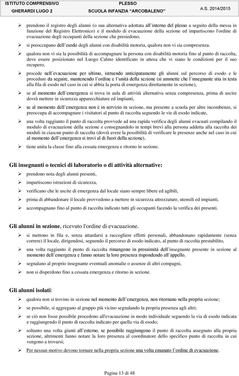 qualora non vi sia la possibilità di accompagnare la persona con disabilità motoria fino al punto di raccolta, deve essere posizionato nel Luogo Calmo identificato in attesa che vi siano le