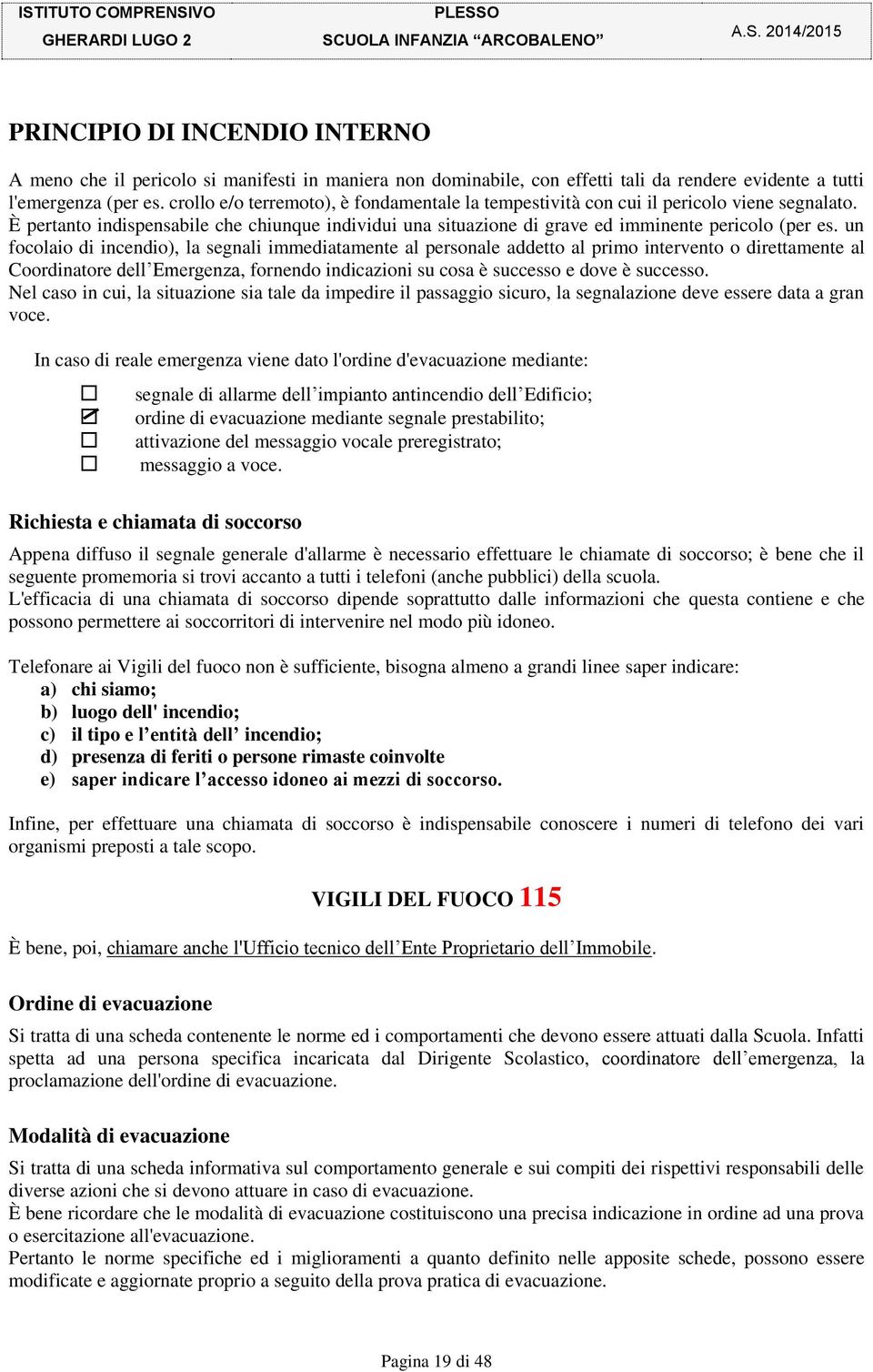 un focolaio di incendio), la segnali immediatamente al personale addetto al primo intervento o direttamente al Coordinatore dell Emergenza, fornendo indicazioni su cosa è successo e dove è successo.