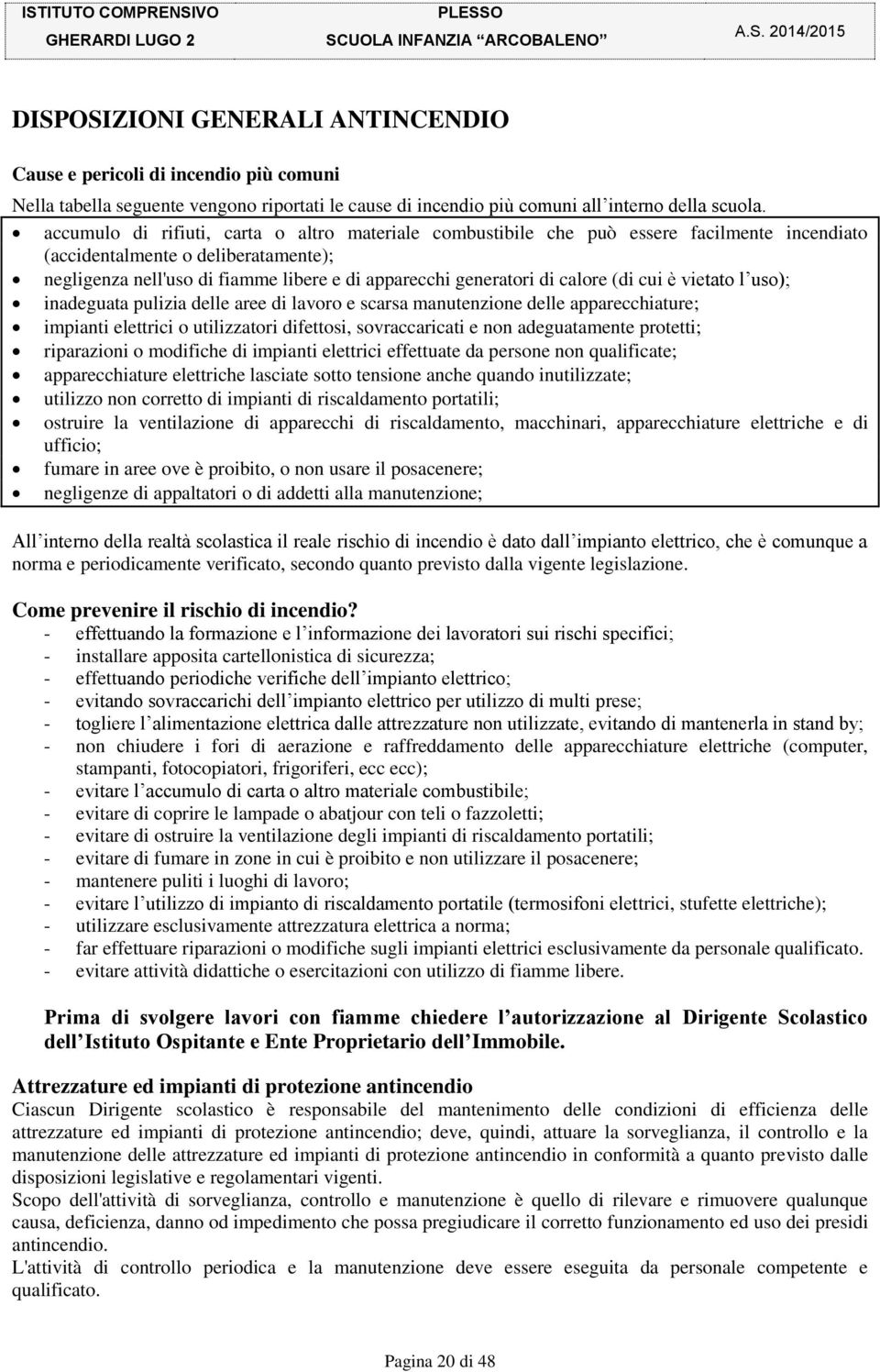 calore (di cui è vietato l uso); inadeguata pulizia delle aree di lavoro e scarsa manutenzione delle apparecchiature; impianti elettrici o utilizzatori difettosi, sovraccaricati e non adeguatamente