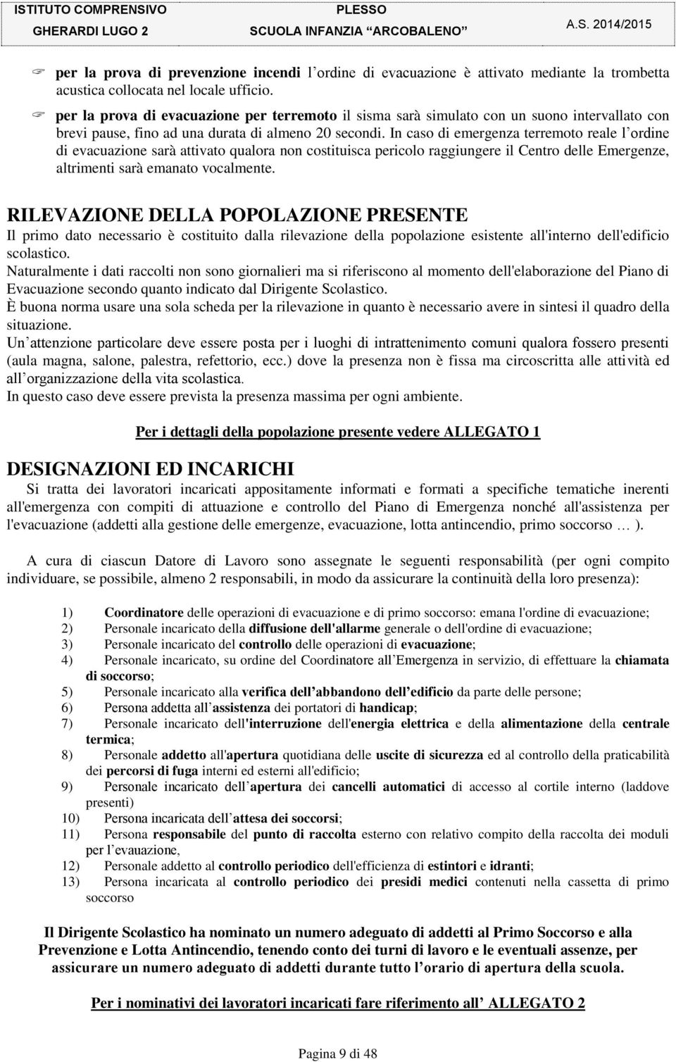 In caso di emergenza terremoto reale l ordine di evacuazione sarà attivato qualora non costituisca pericolo raggiungere il Centro delle Emergenze, altrimenti sarà emanato vocalmente.