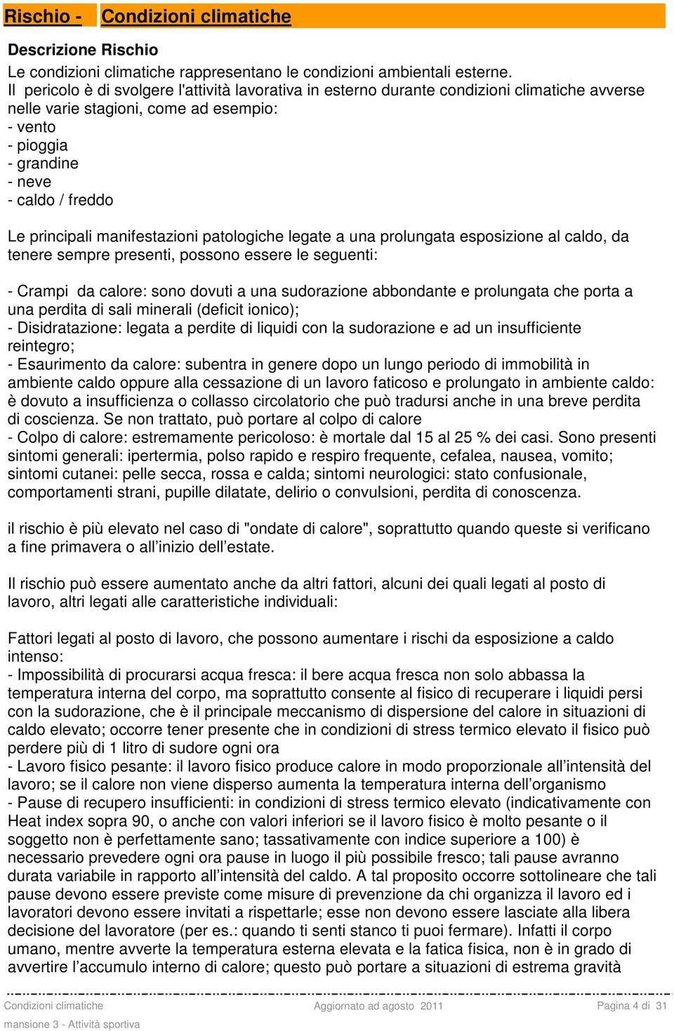 principali manifestazioni patologiche legate a una prolungata esposizione al caldo, da tenere sempre presenti, possono essere le seguenti: - Crampi da calore: sono dovuti a una sudorazione abbondante