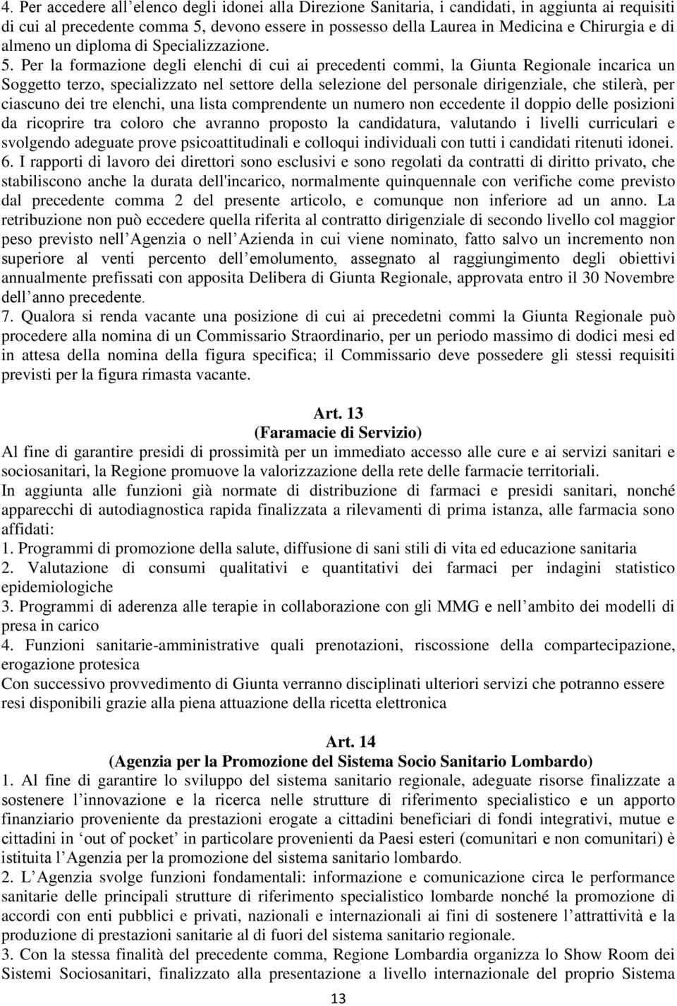 Per la formazione degli elenchi di cui ai precedenti commi, la Giunta Regionale incarica un Soggetto terzo, specializzato nel settore della selezione del personale dirigenziale, che stilerà, per