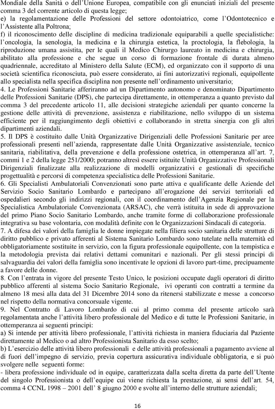 medicina e la chirurgia estetica, la proctologia, la flebologia, la riproduzione umana assistita, per le quali il Medico Chirurgo laureato in medicina e chirurgia, abilitato alla professione e che