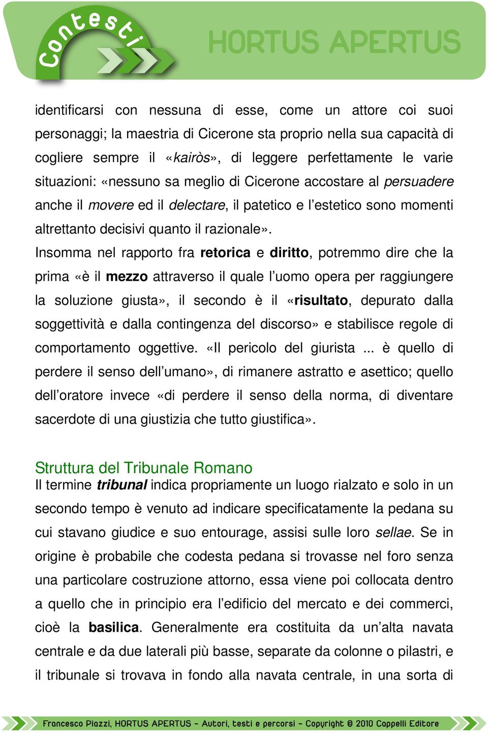 Insomma nel rapporto fra retorica e diritto, potremmo dire che la prima «è il mezzo attraverso il quale l uomo opera per raggiungere la soluzione giusta», il secondo è il «risultato, depurato dalla