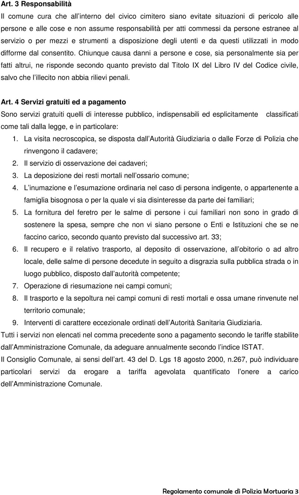 Chiunque causa danni a persone e cose, sia personalmente sia per fatti altrui, ne risponde secondo quanto previsto dal Titolo IX del Libro IV del Codice civile, salvo che l illecito non abbia rilievi