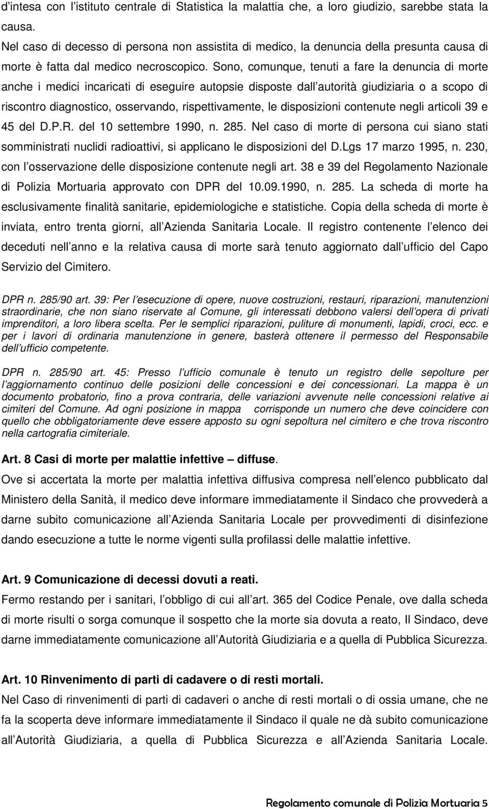 Sono, comunque, tenuti a fare la denuncia di morte anche i medici incaricati di eseguire autopsie disposte dall autorità giudiziaria o a scopo di riscontro diagnostico, osservando, rispettivamente,