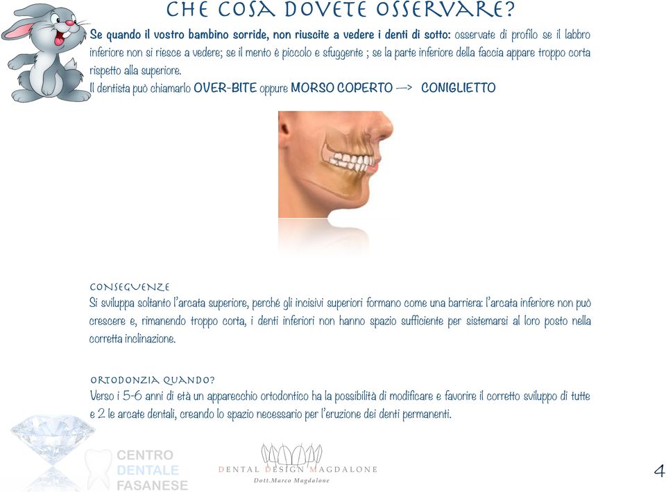 Il dentista può chiamarlo OVER-BITE oppure MORSO COPERTO > CONIGLIETTO Si sviluppa soltanto l arcata superiore, perché gli incisivi superiori formano come una barriera: l arcata inferiore non può