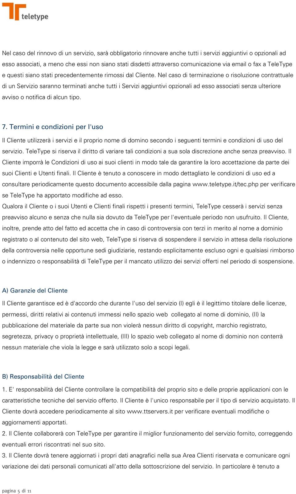 Nel caso di terminazione o risoluzione contrattuale di un Servizio saranno terminati anche tutti i Servizi aggiuntivi opzionali ad esso associati senza ulteriore avviso o notifica di alcun tipo. 7.