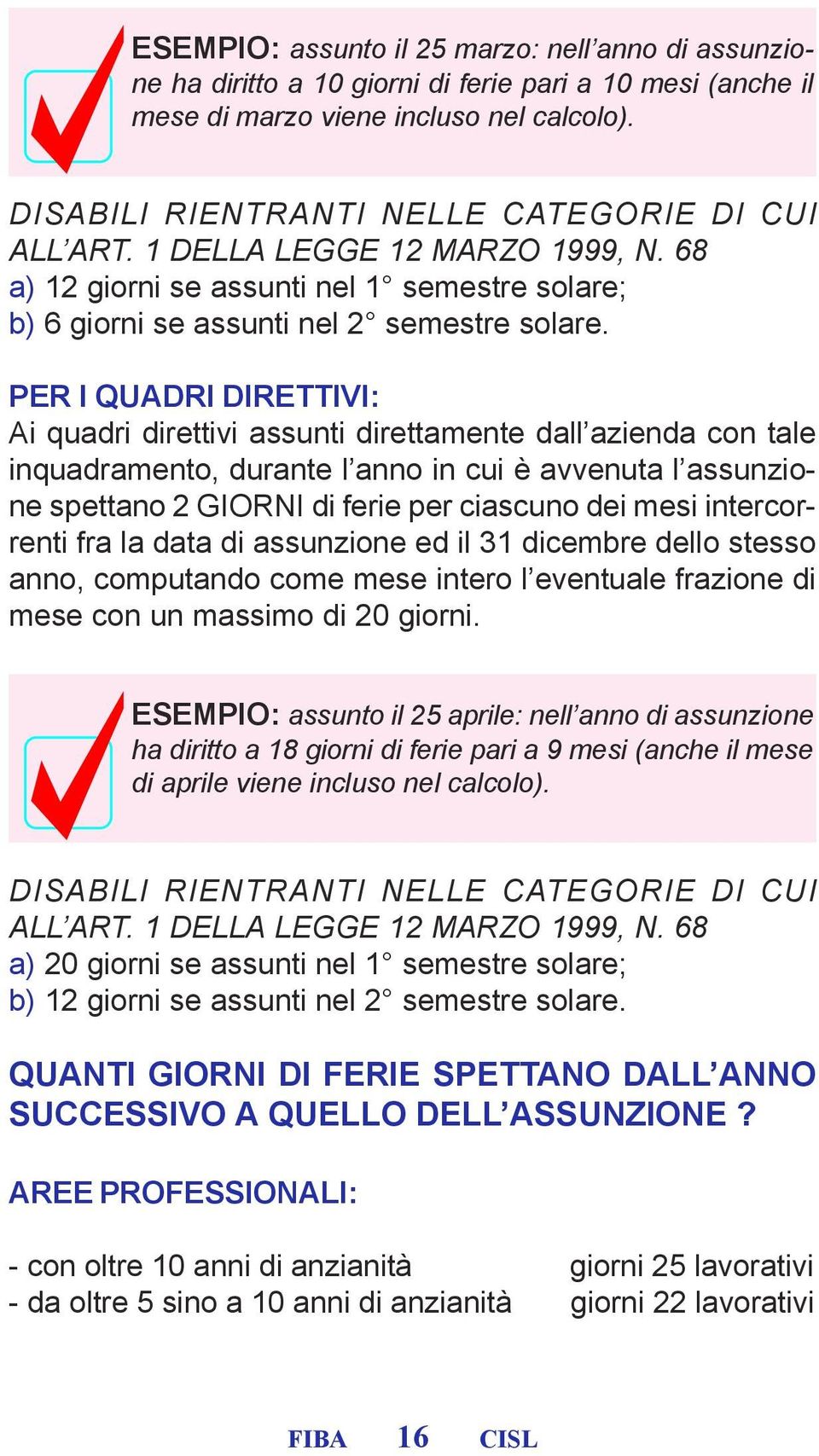 PER I QUADRI DIRETTIVI: Ai quadri direttivi assunti direttamente dall azienda con tale inquadramento, durante l anno in cui è avvenuta l assunzione spettano 2 GIORNI di ferie per ciascuno dei mesi