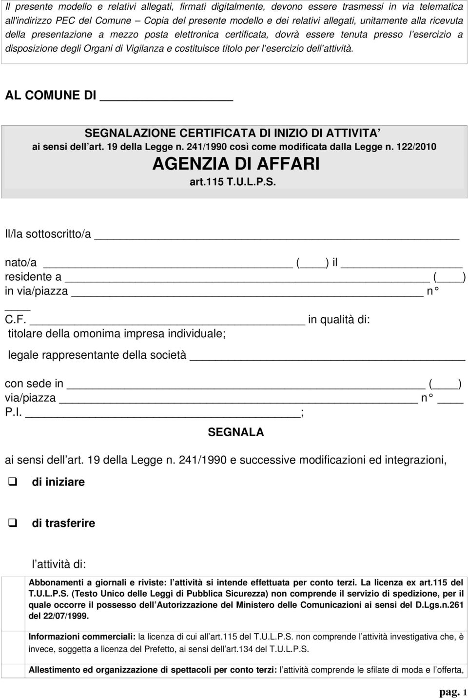 attività. AL COMUNE DI SEGNALAZIONE CERTIFICATA DI INIZIO DI ATTIVITA ai sensi dell art. 19 della Legge n. 241/1990 così come modificata dalla Legge n. 122/2010 AGENZIA DI AFFARI art.115 T.U.L.P.S. Il/la sottoscritto/a nato/a ( ) il residente a ( ) in via/piazza n C.