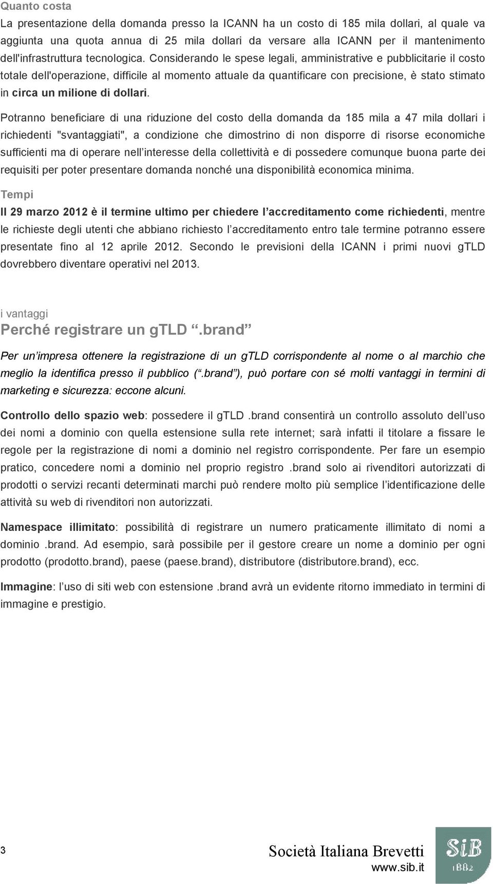 Considerando le spese legali, amministrative e pubblicitarie il costo totale dell'operazione, difficile al momento attuale da quantificare con precisione, è stato stimato in circa un milione di