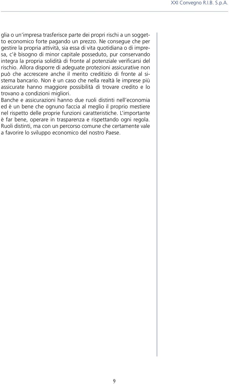 verificarsi del rischio. Allora disporre di adeguate protezioni assicurative non può che accrescere anche il merito creditizio di fronte al sistema bancario.