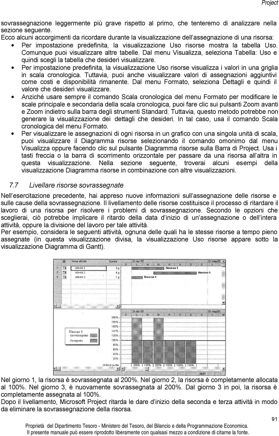 Comunque puoi visualizzare altre tabelle. Dal menu Visualizza, seleziona Tabella: Uso e quindi scegli la tabella che desideri visualizzare.