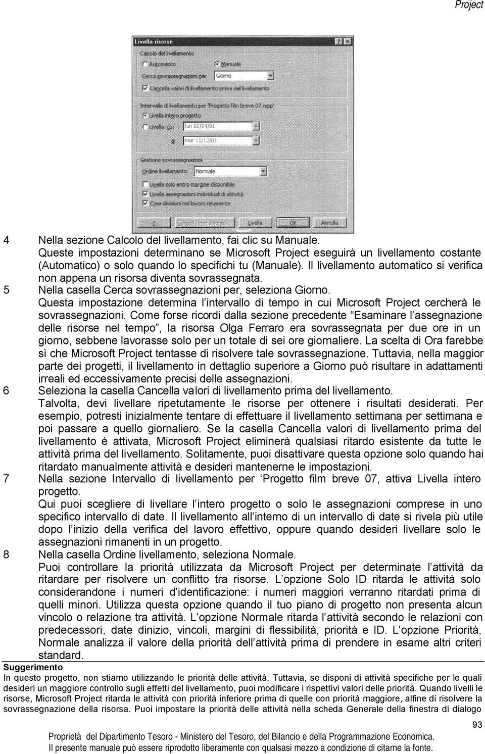 Il livellamento automatico si verifica non appena un risorsa diventa sovrassegnata. 5 Nella casella Cerca sovrassegnazioni per, seleziona Giorno.