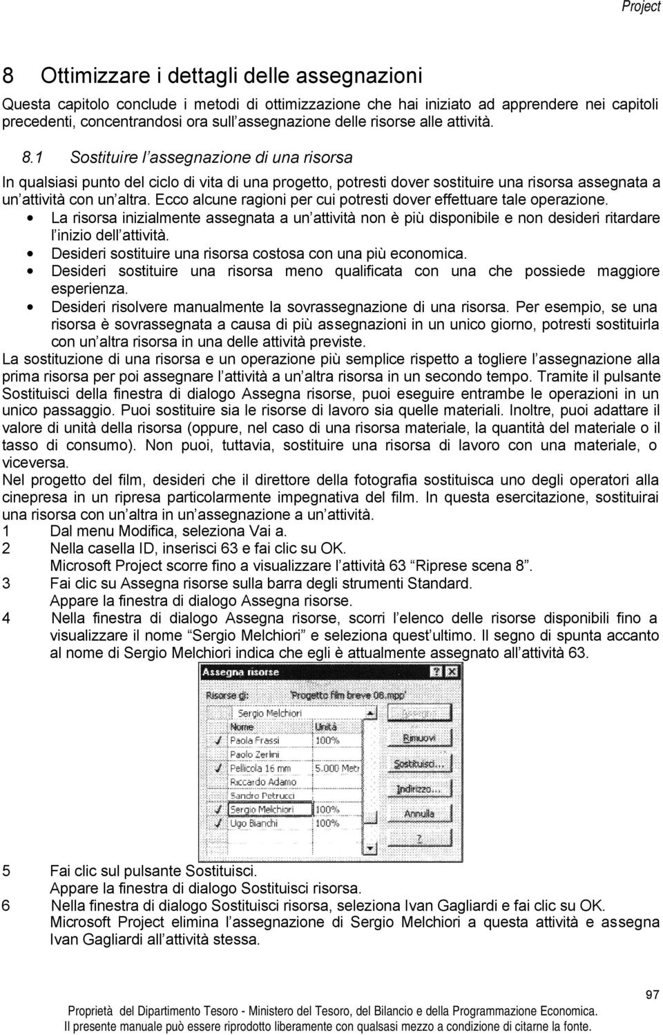 Ecco alcune ragioni per cui potresti dover effettuare tale operazione. La risorsa inizialmente assegnata a un attività non è più disponibile e non desideri ritardare l inizio dell attività.